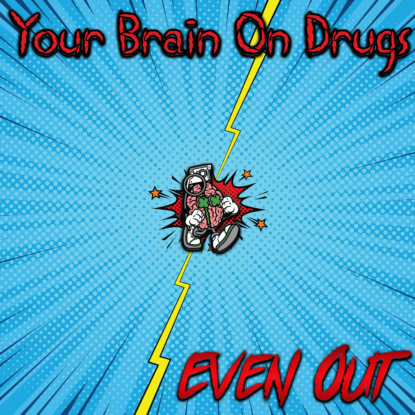 Your Brain On Drugs - Even Out